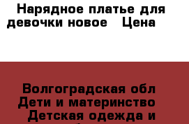 Нарядное платье для девочки новое › Цена ­ 500 - Волгоградская обл. Дети и материнство » Детская одежда и обувь   